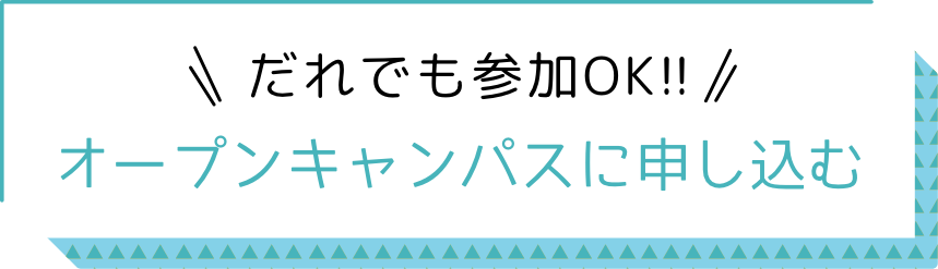 誰でも参加OK！ オープンキャンパスに申し込む