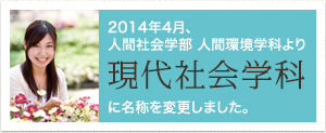 2014年4月、人間社会学部 人間環境学科より現代社会学科に名称変更します。