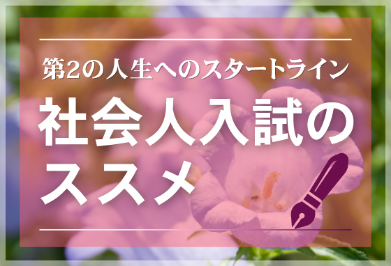 第2の人生へのスタートライン社会人入試のススメ